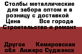 Столбы металлические для забора оптом и в розницу с доставкой › Цена ­ 210 - Все города Строительство и ремонт » Другое   . Кемеровская обл.,Анжеро-Судженск г.